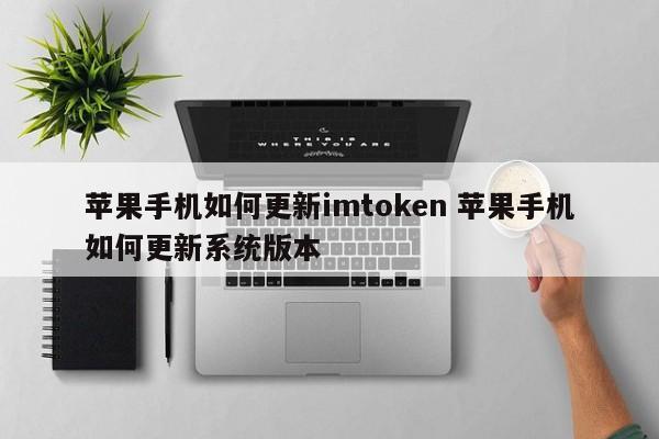 如何在 iPhone 上更新 imtoken 如何在 iPhone 上更新系统版本