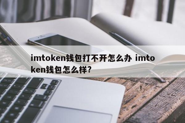 imtoken钱包打不开怎么办 imtoken钱包怎么样？介绍