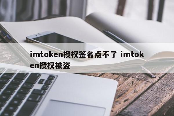 imtoken授权签名无法点击 imtoken授权被盗