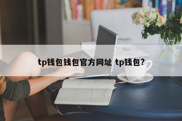 tp钱包钱包官网tp钱包？