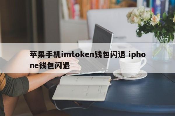 苹果手机imtoken钱包崩溃 iPhone钱包崩溃简介