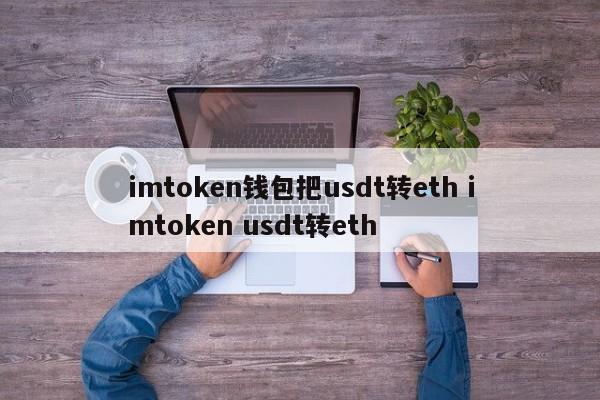 ImToken 钱包将 USDT 转换为 ETH ImToken USDT 转 ETH