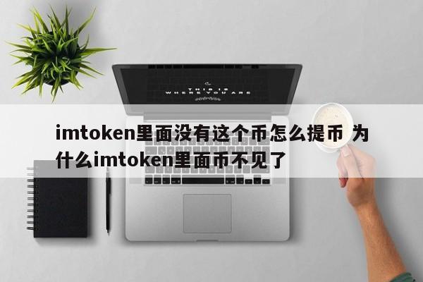imtoken中没有这个币，请问如何提现？为什么这个币在imtoken中消失了？