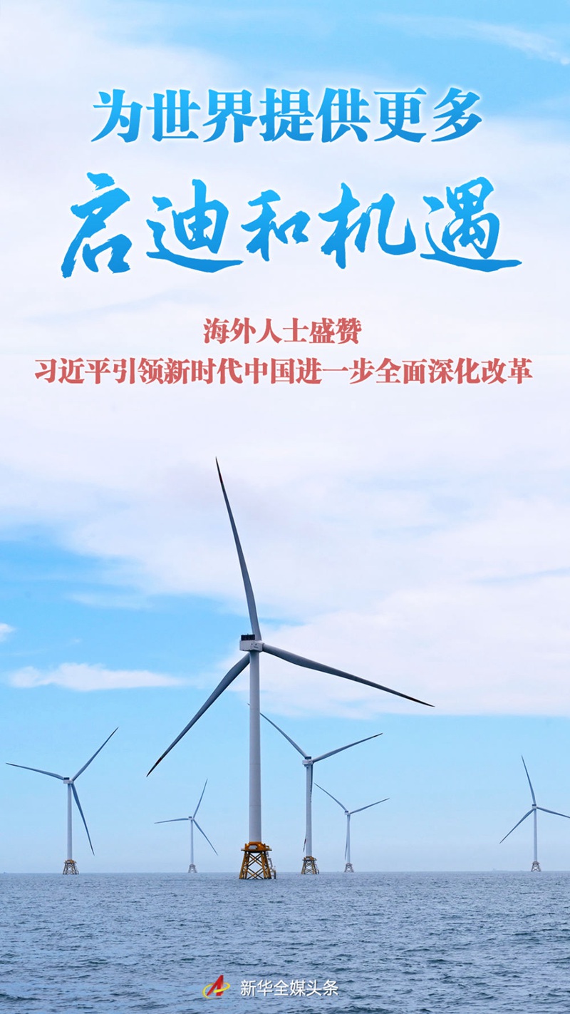 为世界提供更多启示和机遇——海外人士称赞习近平带领中国在新时代进一步深化改革