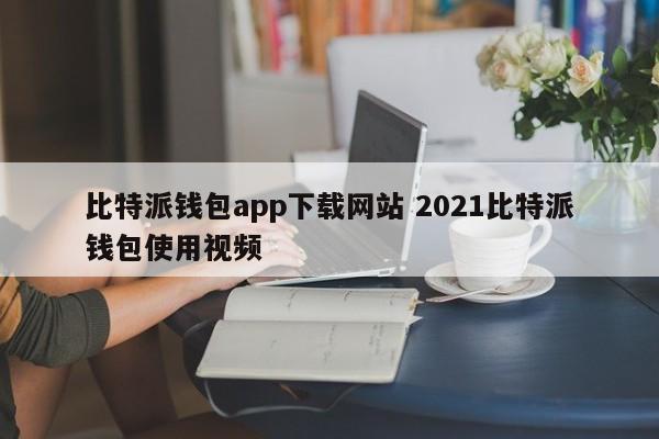 比特派钱包App下载网站2021比特派钱包使用视频