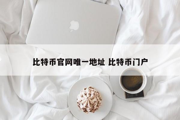 比特币官方网站的唯一地址是比特币门户