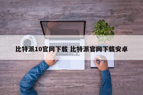 比特派10官网下载 比特派官网下载Android版