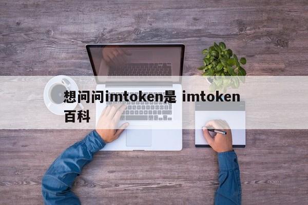 我想问一下imtoken是什么？imtoken介绍