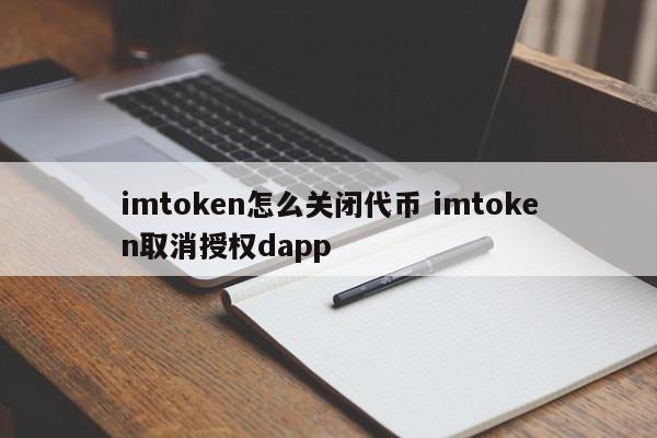 imtoken代币如何关闭？imtoken授权如何取消？dapp介绍