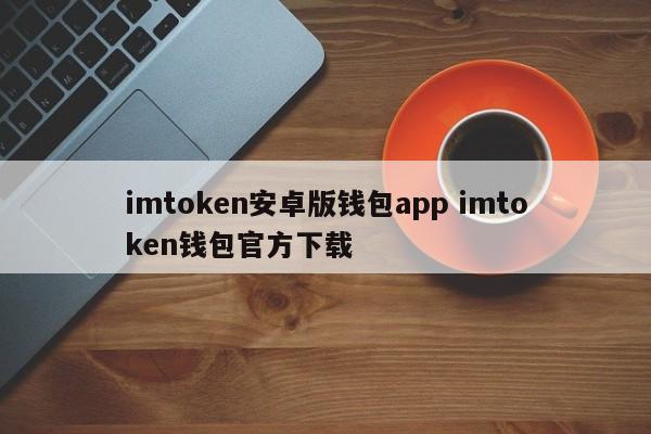 imtoken安卓钱包app imtoken钱包官方下载介绍