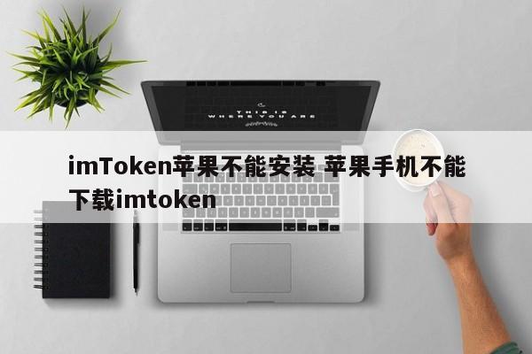 imToken在苹果上无法安装，苹果手机无法下载简介