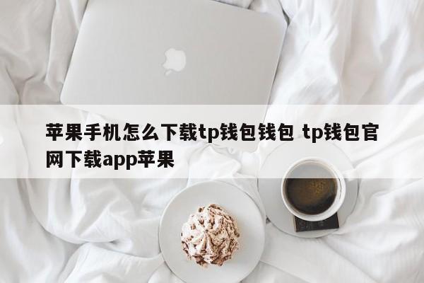iPhone怎么下载tp钱包?tp钱包官网下载app苹果介绍